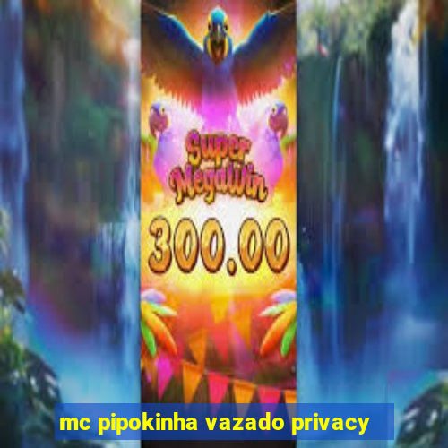 mc pipokinha vazado privacy